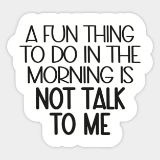 A Fun Thing To Do In The Morning Is Not Talk To Me Sticker